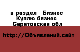  в раздел : Бизнес » Куплю бизнес . Саратовская обл.